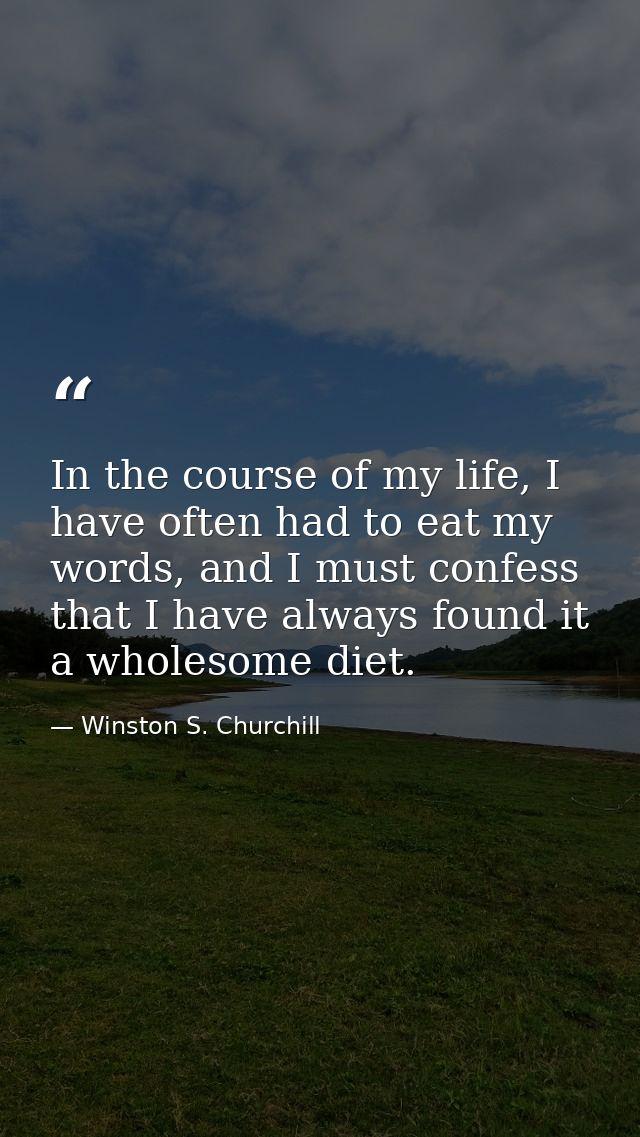 In the course of my life, I have often had to eat my words, and I must confess that I have always found it a wholesome d — Winston S. Churchill