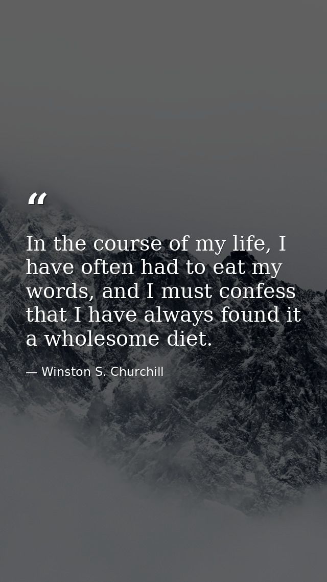 In the course of my life, I have often had to eat my words, and I must confess that I have always found it a wholesome d — Winston S. Churchill