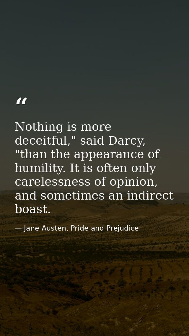 Nothing is more deceitful," said Darcy, "than the appearance of humility. It is often only carelessness of opinion, and  — Jane Austen, Pride and Prejudice