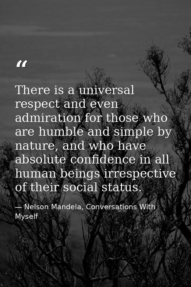 There is a universal respect and even admiration for those who are humble and simple by nature, and who have absolute co — Nelson Mandela, Conversations With Myself