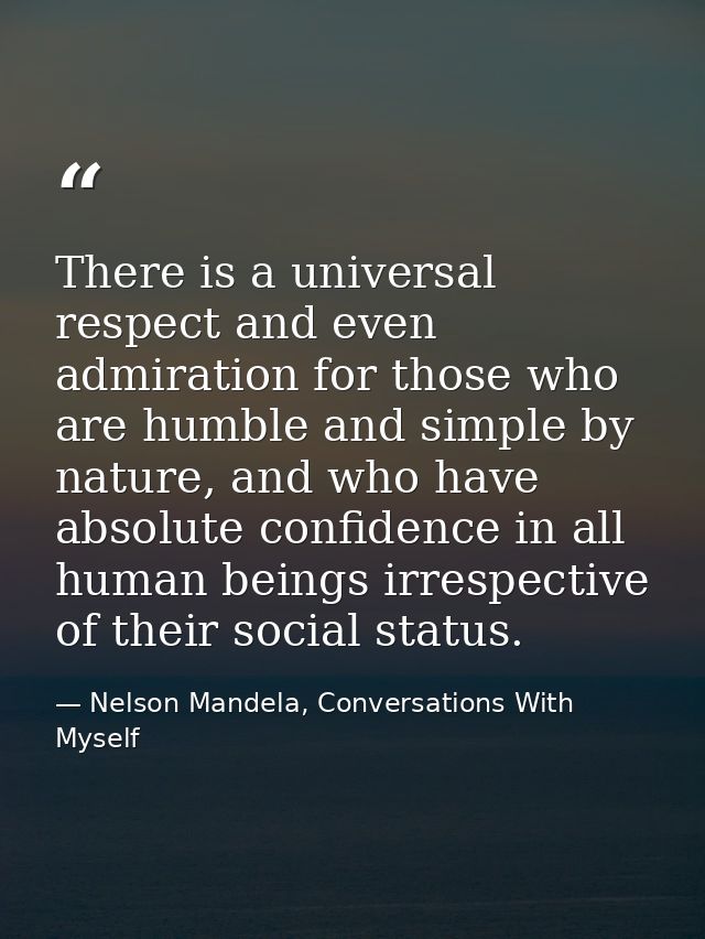 There is a universal respect and even admiration for those who are humble and simple by nature, and who have absolute co — Nelson Mandela, Conversations With Myself