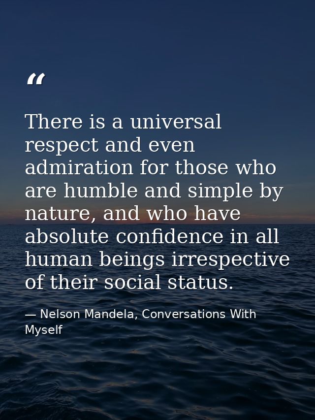There is a universal respect and even admiration for those who are humble and simple by nature, and who have absolute co — Nelson Mandela, Conversations With Myself
