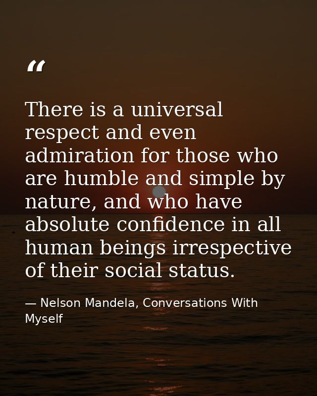 There is a universal respect and even admiration for those who are humble and simple by nature, and who have absolute co — Nelson Mandela, Conversations With Myself