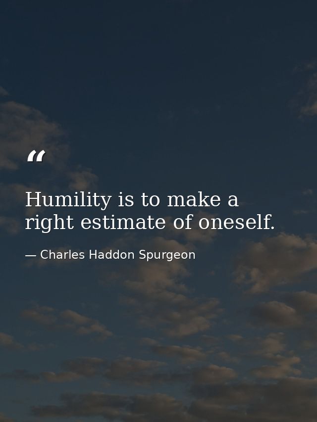 Humility is to make a right estimate of oneself. — Charles Haddon Spurgeon