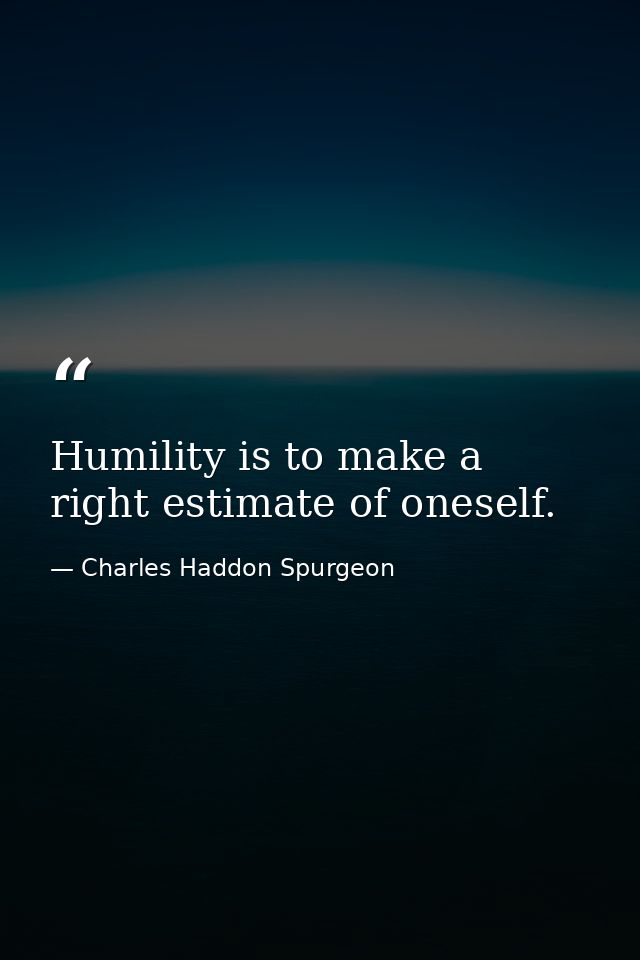 Humility is to make a right estimate of oneself. — Charles Haddon Spurgeon