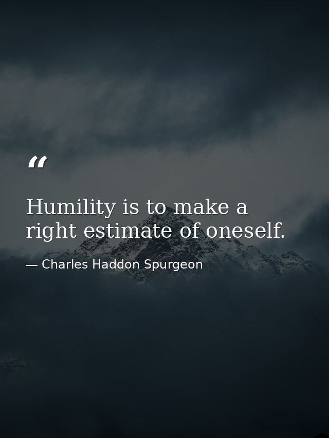 Humility is to make a right estimate of oneself. — Charles Haddon Spurgeon