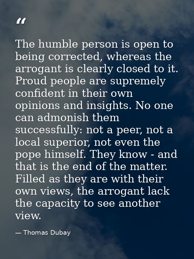 The humble person is open to being corrected, whereas the arrogant is clearly closed to it. Proud people are supremely c — Thomas Dubay