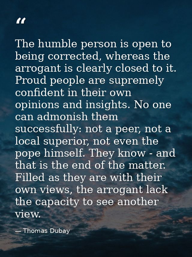The humble person is open to being corrected, whereas the arrogant is clearly closed to it. Proud people are supremely c — Thomas Dubay