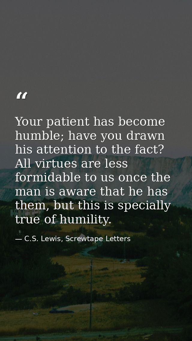 Your patient has become humble; have you drawn his attention to the fact? All virtues are less formidable to us once the — C.S. Lewis, Screwtape Letters