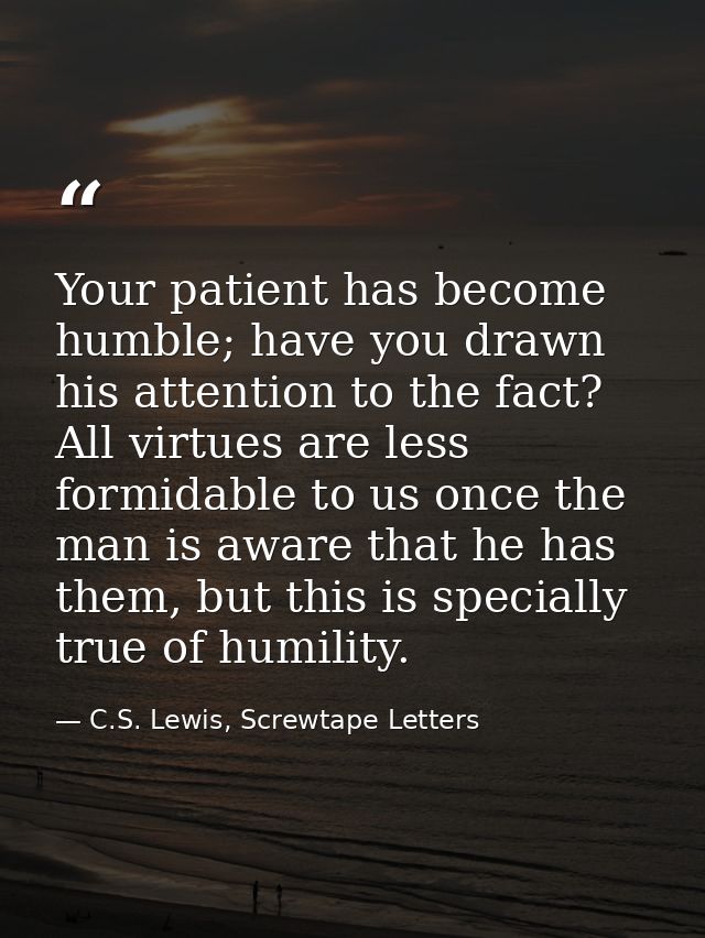 Your patient has become humble; have you drawn his attention to the fact? All virtues are less formidable to us once the — C.S. Lewis, Screwtape Letters