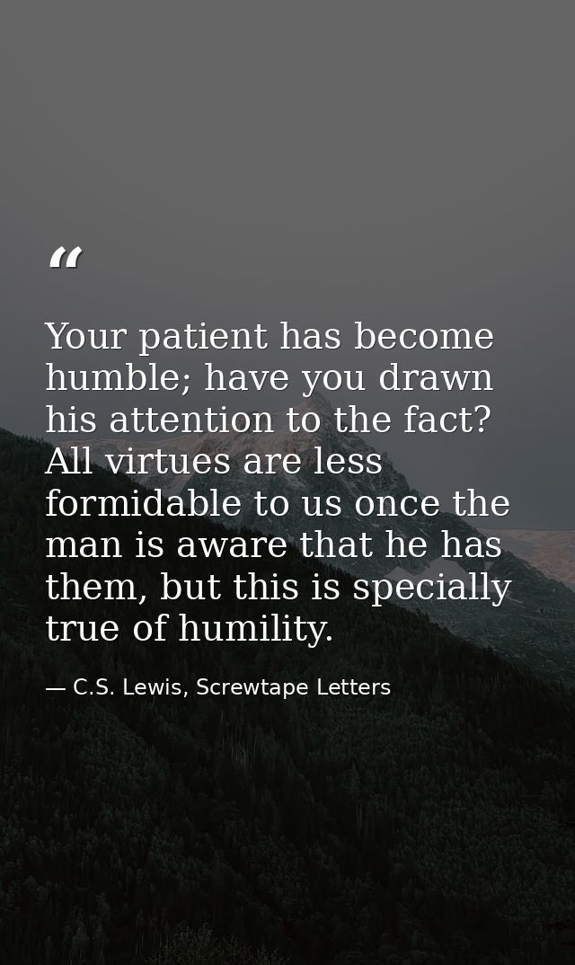 Your patient has become humble; have you drawn his attention to the fact? All virtues are less formidable to us once the — C.S. Lewis, Screwtape Letters