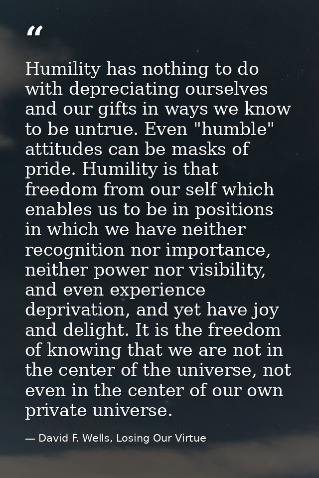 Humility has nothing to do with depreciating ourselves and our gifts in ways we know to be untrue. Even "humble" attitud — David F. Wells, Losing Our Virtue