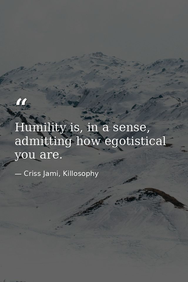 Humility is, in a sense, admitting how egotistical you are. — Criss Jami, Killosophy
