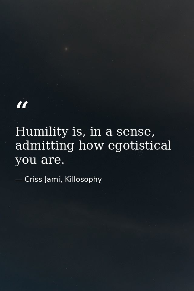 Humility is, in a sense, admitting how egotistical you are. — Criss Jami, Killosophy