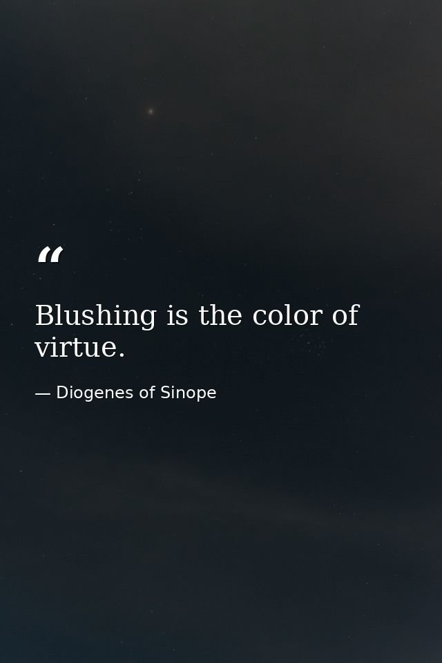 Blushing is the color of virtue. — Diogenes of Sinope