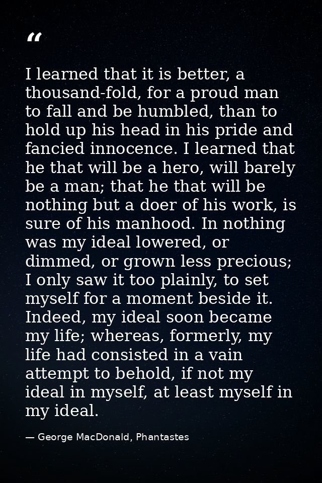 I learned that it is better, a thousand-fold, for a proud man to fall and be humbled, than to hold up his head in his pr — George MacDonald, Phantastes