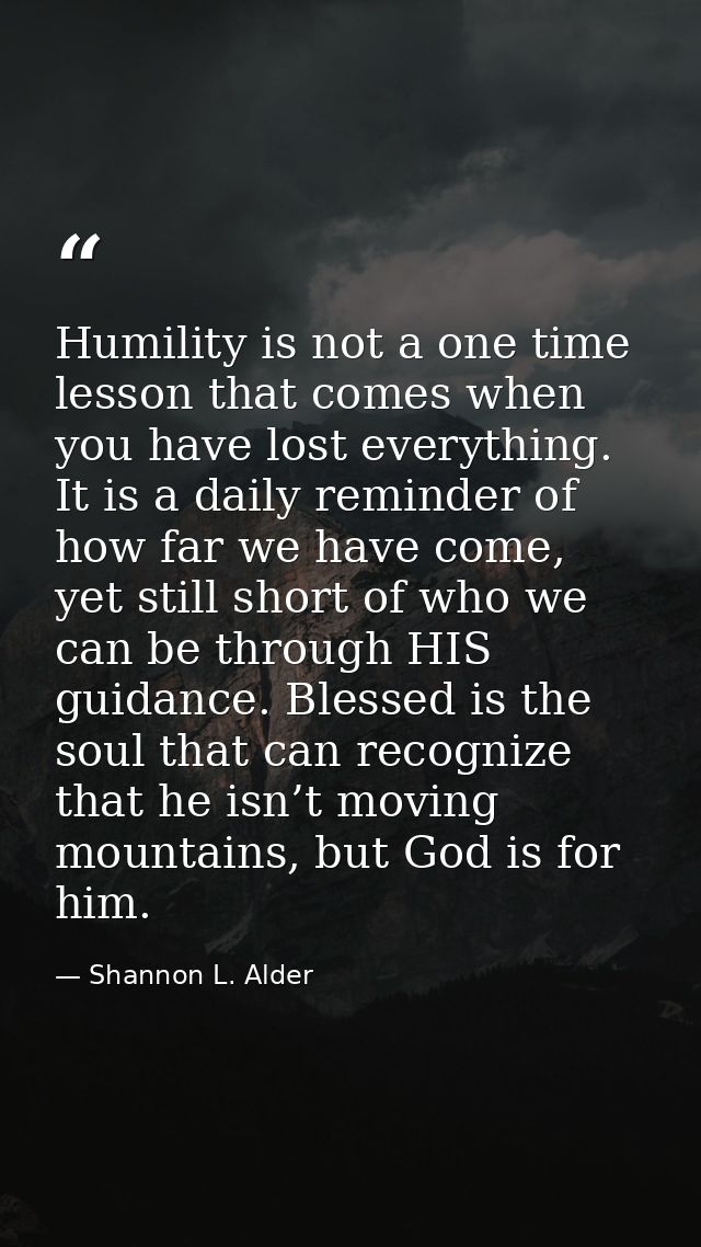 Humility is not a one time lesson that comes when you have lost everything. It is a daily reminder of how far we have co — Shannon L. Alder