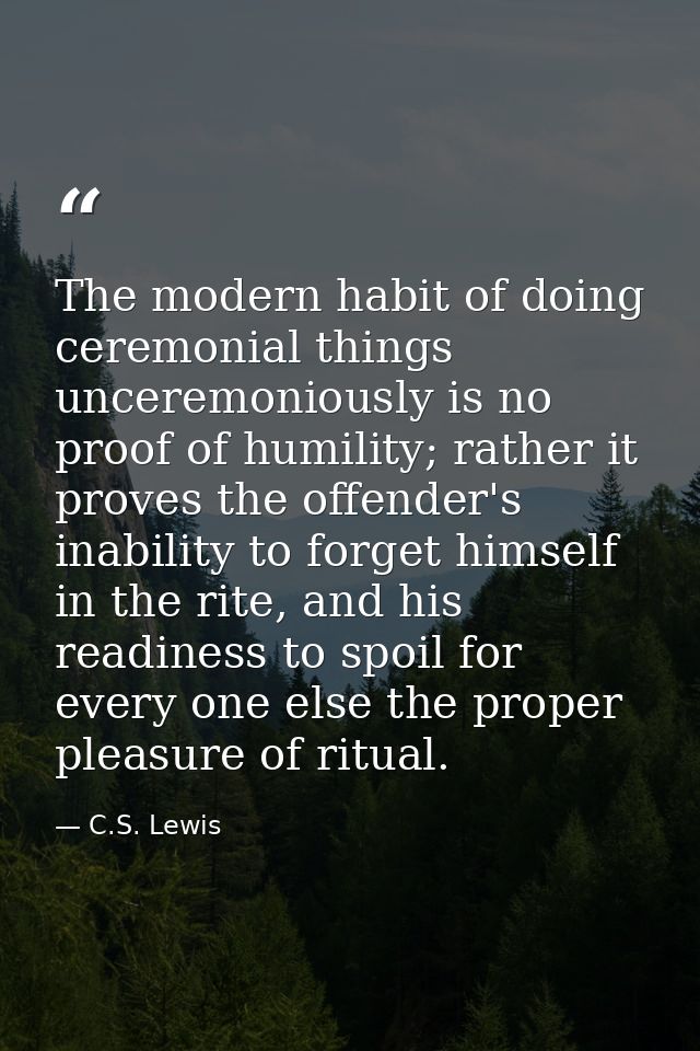 The modern habit of doing ceremonial things unceremoniously is no proof of humility; rather it proves the offender's ina — C.S. Lewis
