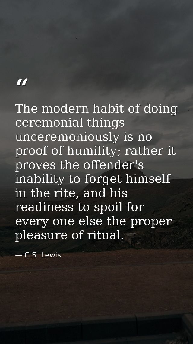 The modern habit of doing ceremonial things unceremoniously is no proof of humility; rather it proves the offender's ina — C.S. Lewis