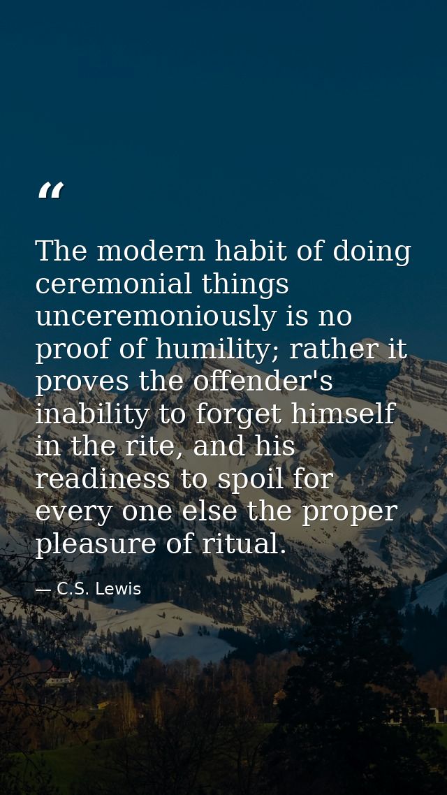 The modern habit of doing ceremonial things unceremoniously is no proof of humility; rather it proves the offender's ina — C.S. Lewis