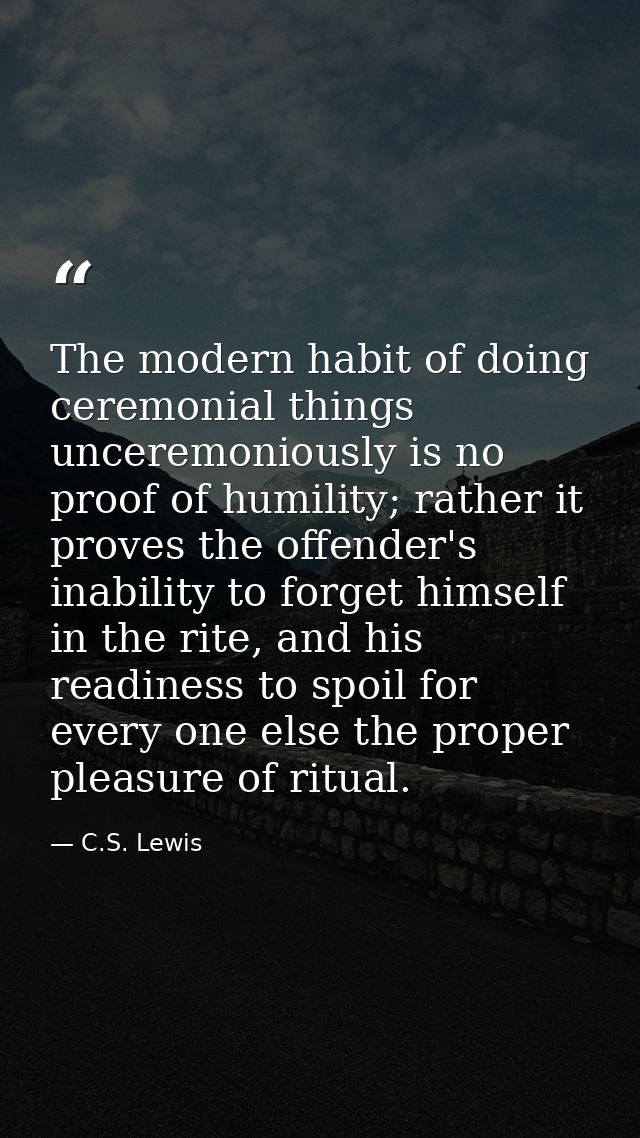 The modern habit of doing ceremonial things unceremoniously is no proof of humility; rather it proves the offender's ina — C.S. Lewis