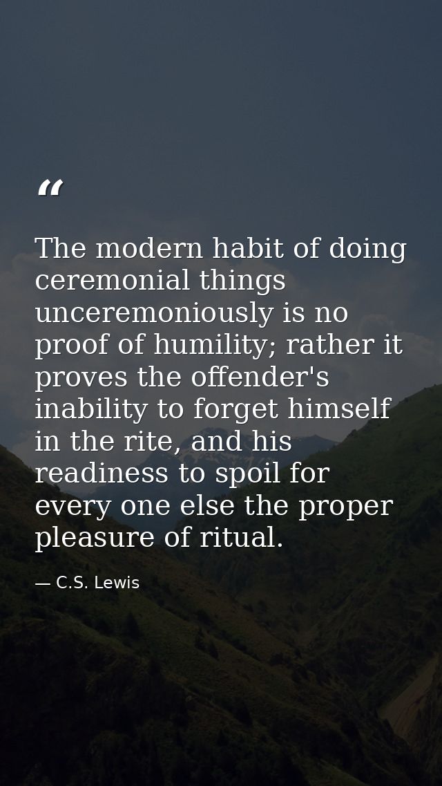The modern habit of doing ceremonial things unceremoniously is no proof of humility; rather it proves the offender's ina — C.S. Lewis