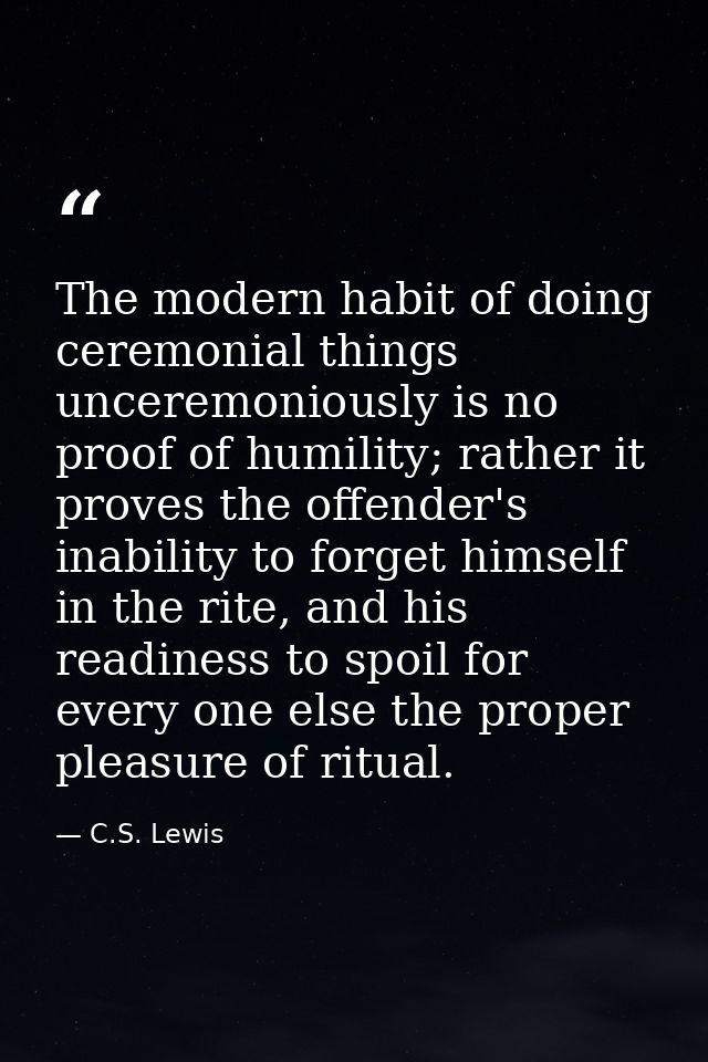 The modern habit of doing ceremonial things unceremoniously is no proof of humility; rather it proves the offender's ina — C.S. Lewis