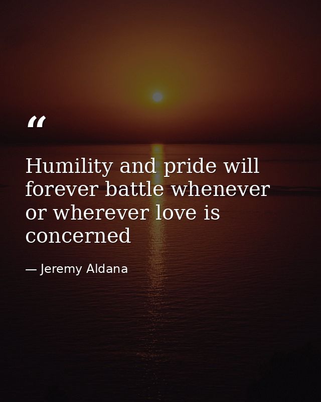 Humility and pride will forever battle whenever or wherever love is concerned — Jeremy Aldana