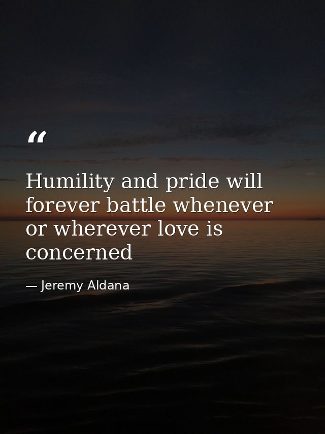 Humility and pride will forever battle whenever or wherever love is concerned — Jeremy Aldana