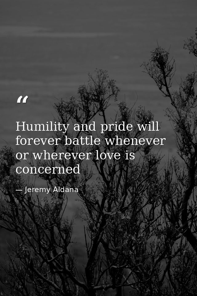 Humility and pride will forever battle whenever or wherever love is concerned — Jeremy Aldana