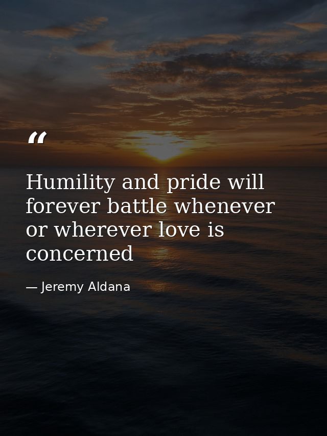 Humility and pride will forever battle whenever or wherever love is concerned — Jeremy Aldana