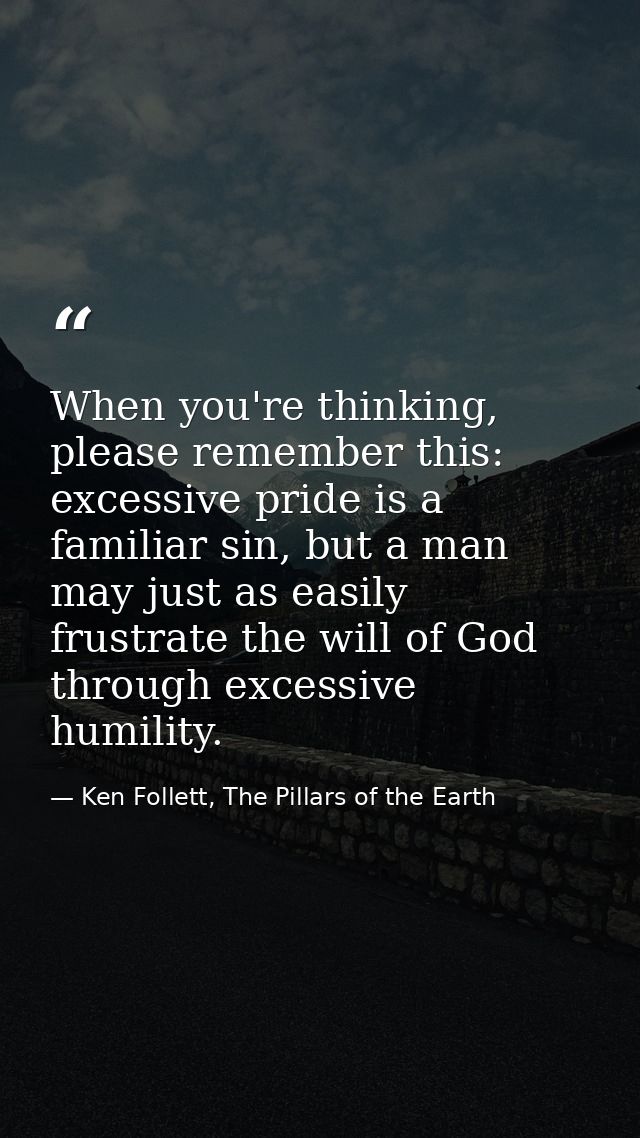 When you're thinking, please remember this: excessive pride is a familiar sin, but a man may just as easily frustrate th — Ken Follett, The Pillars of the Earth