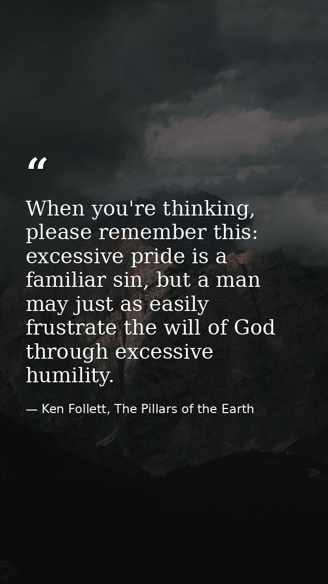 When you're thinking, please remember this: excessive pride is a familiar sin, but a man may just as easily frustrate th — Ken Follett, The Pillars of the Earth