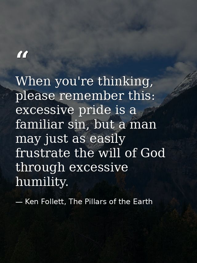 When you're thinking, please remember this: excessive pride is a familiar sin, but a man may just as easily frustrate th — Ken Follett, The Pillars of the Earth