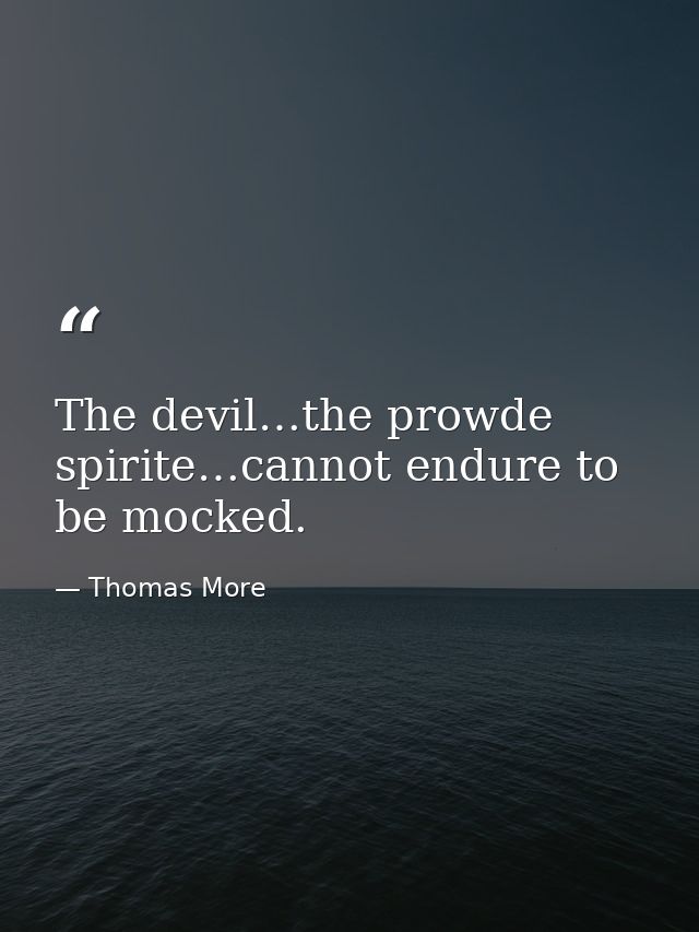 The devil…the prowde spirite…cannot endure to be mocked. — Thomas More
