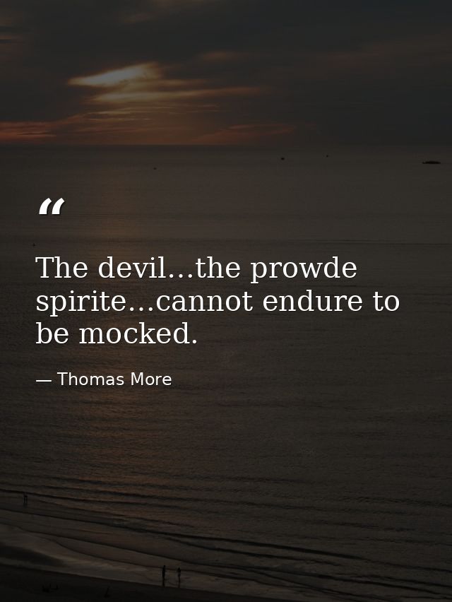 The devil…the prowde spirite…cannot endure to be mocked. — Thomas More