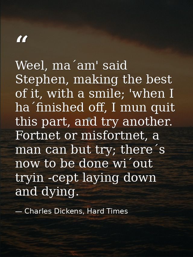 Weel, ma´am' said Stephen, making the best of it, with a smile; 'when I ha´finished off, I mun quit this part, and try a — Charles Dickens, Hard Times