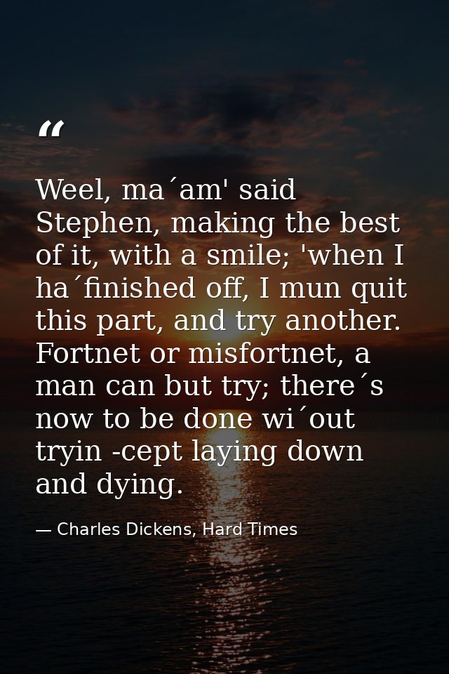 Weel, ma´am' said Stephen, making the best of it, with a smile; 'when I ha´finished off, I mun quit this part, and try a — Charles Dickens, Hard Times