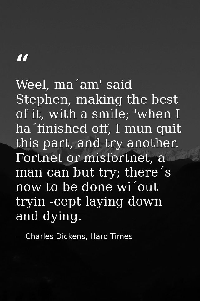 Weel, ma´am' said Stephen, making the best of it, with a smile; 'when I ha´finished off, I mun quit this part, and try a — Charles Dickens, Hard Times