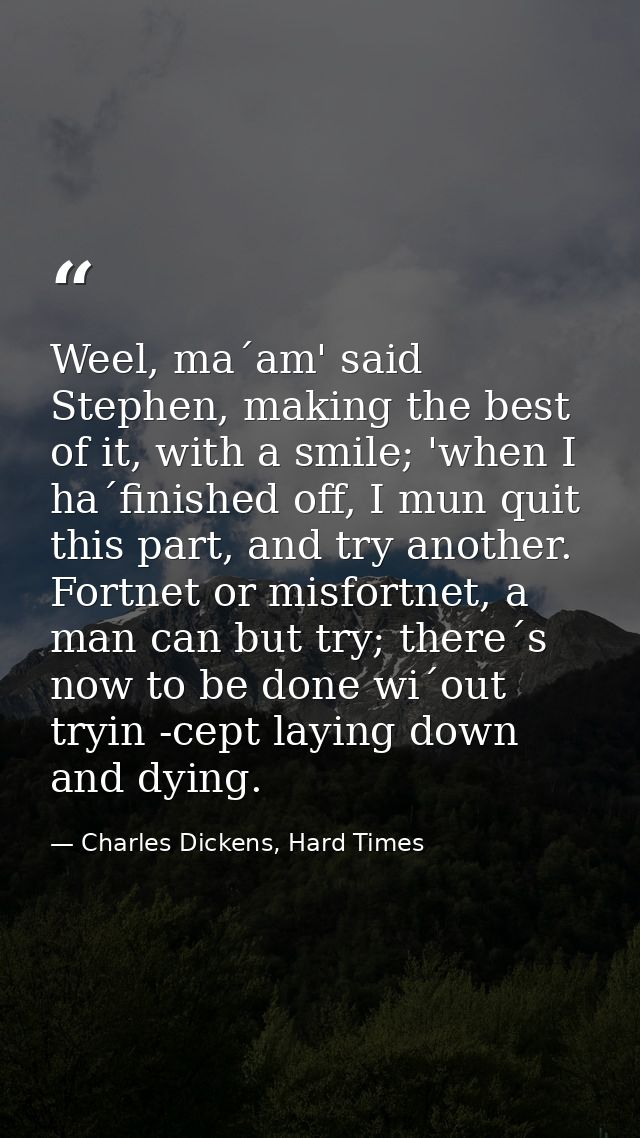 Weel, ma´am' said Stephen, making the best of it, with a smile; 'when I ha´finished off, I mun quit this part, and try a — Charles Dickens, Hard Times