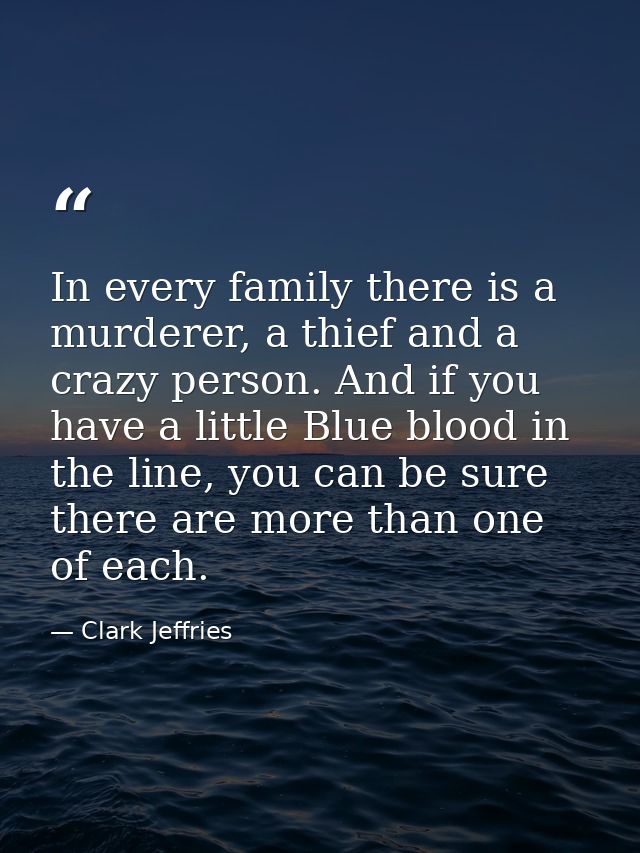 In every family there is a murderer, a thief and a crazy person. And if you have a little Blue blood in the line, you ca — Clark Jeffries