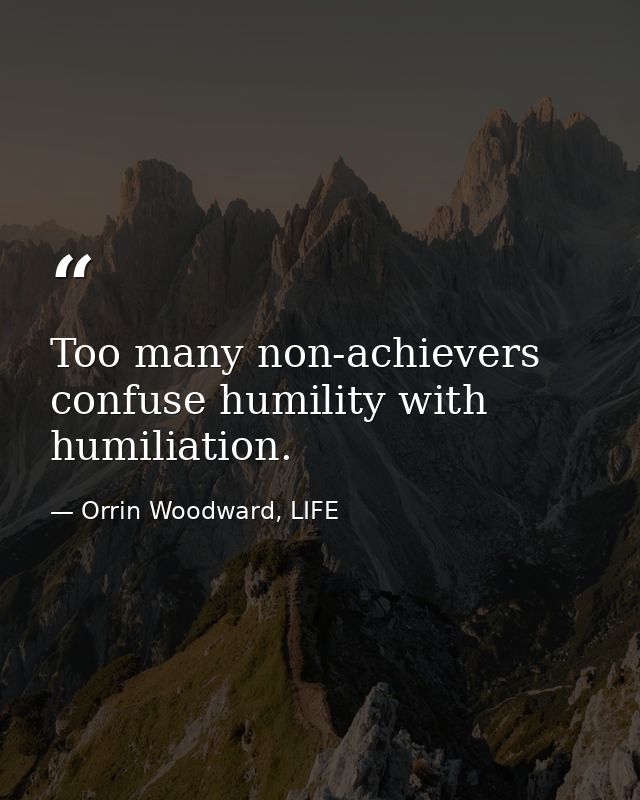 Too many non-achievers confuse humility with humiliation. — Orrin Woodward, LIFE