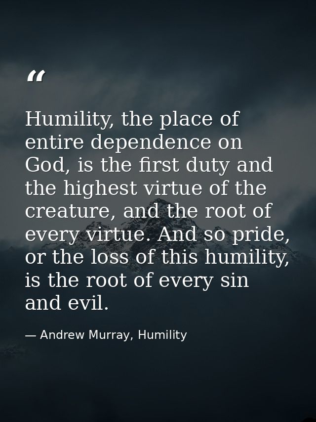 Humility, the place of entire dependence on God, is the first duty and the highest virtue of the creature, and the root  — Andrew Murray, Humility