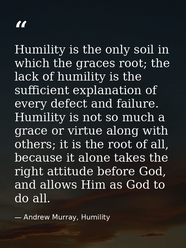 Humility is the only soil in which the graces root; the lack of humility is the sufficient explanation of every defect a — Andrew Murray, Humility