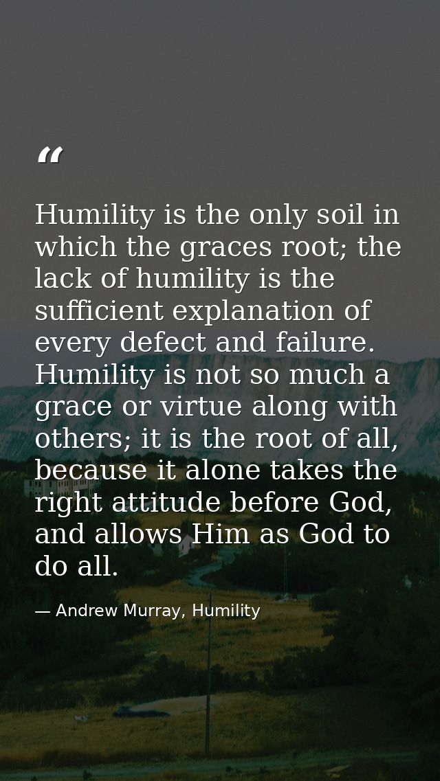 Humility is the only soil in which the graces root; the lack of humility is the sufficient explanation of every defect a — Andrew Murray, Humility