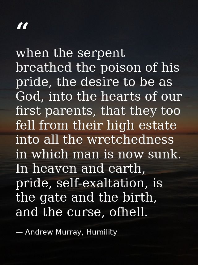 when the serpent breathed the poison of his pride, the desire to be as God, into the hearts of our first parents, that t — Andrew Murray, Humility