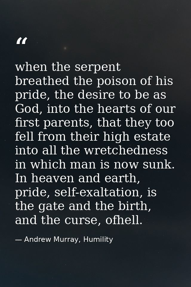 when the serpent breathed the poison of his pride, the desire to be as God, into the hearts of our first parents, that t — Andrew Murray, Humility
