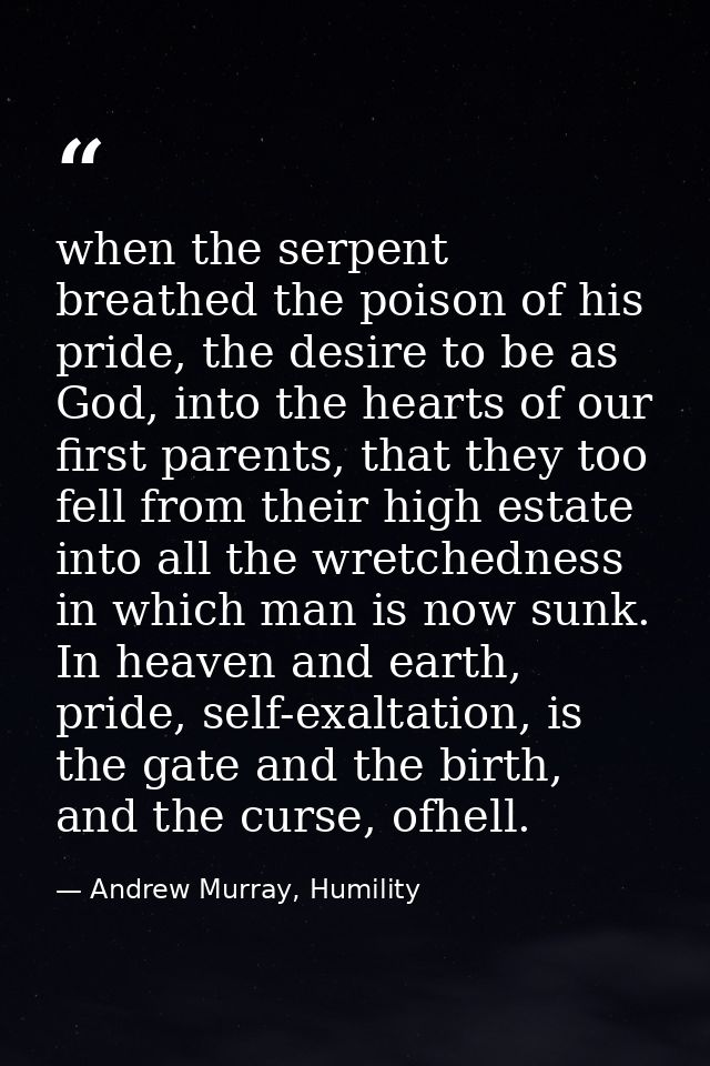 when the serpent breathed the poison of his pride, the desire to be as God, into the hearts of our first parents, that t — Andrew Murray, Humility