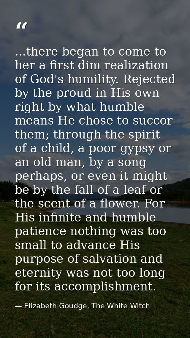 ...there began to come to her a first dim realization of God's humility. Rejected by the proud in His own right by what  — Elizabeth Goudge, The White Witch