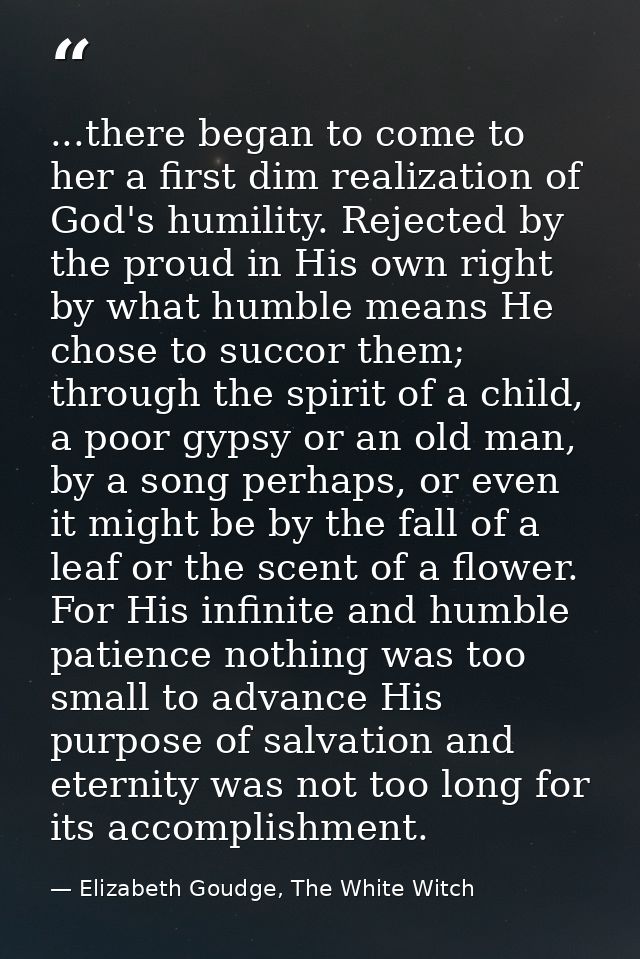 ...there began to come to her a first dim realization of God's humility. Rejected by the proud in His own right by what  — Elizabeth Goudge, The White Witch